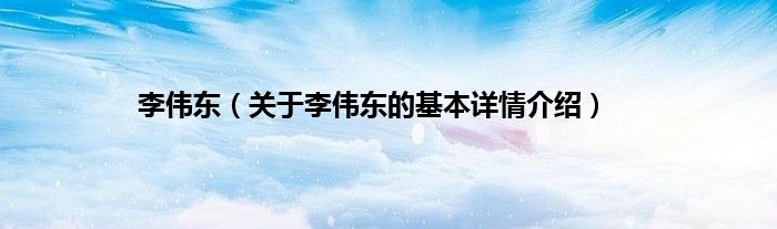 李伟东（关于李伟东的基本详情介绍）