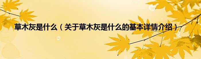 草木灰是什么(关于草木灰是什么的基本详情介绍)