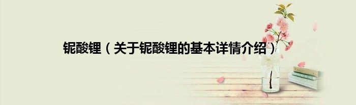 铌酸锂（关于铌酸锂的基本详情介绍）