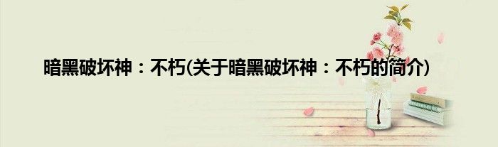 暗黑破坏神：不朽(关于暗黑破坏神：不朽的简介)