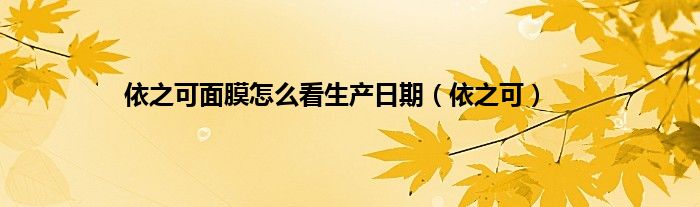 依之可面膜怎么看生产日期（依之可）