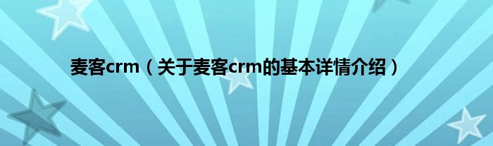 麦客crm（关于麦客crm的基本详情介绍）