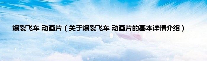 爆裂飞车 动画片（关于爆裂飞车 动画片的基本详情介绍）