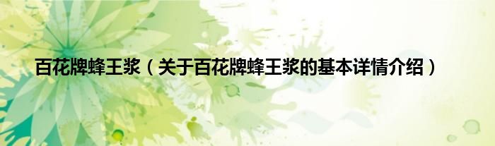 百花牌蜂王浆（关于百花牌蜂王浆的基本详情介绍）