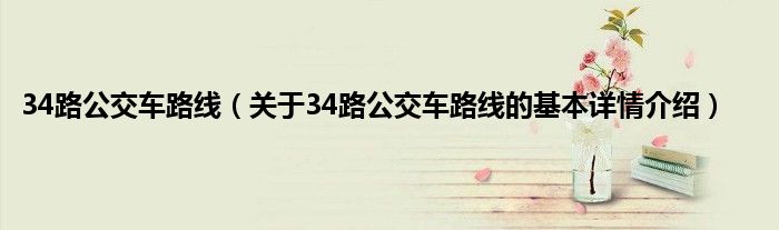34路公交车路线(关于34路公交车路线的基本详情介绍)