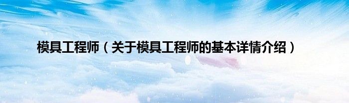 模具工程师（关于模具工程师的基本详情介绍）