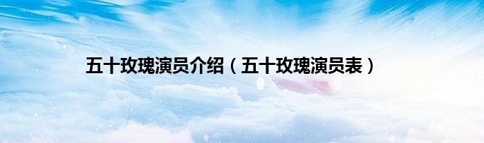 五十玫瑰演员介绍（五十玫瑰演员表）