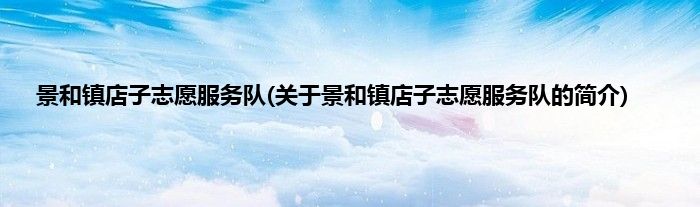 景和镇店子志愿服务队(关于景和镇店子志愿服务队的简介)