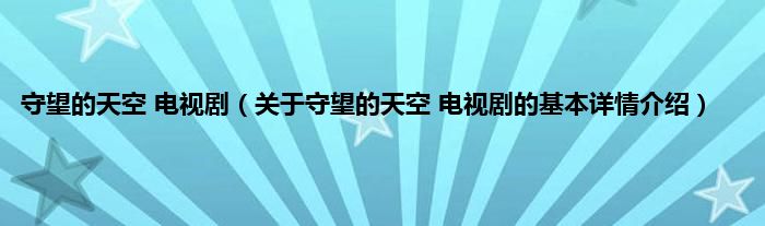 守望的天空 电视剧（关于守望的天空 电视剧的基本详情介绍）