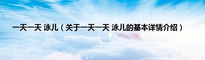 一天一天 泳儿（关于一天一天 泳儿的基本详情介绍）