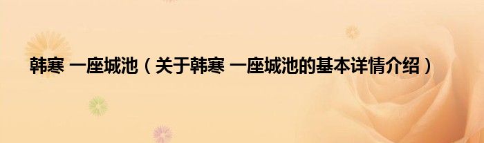 韩寒 一座城池（关于韩寒 一座城池的基本详情介绍）