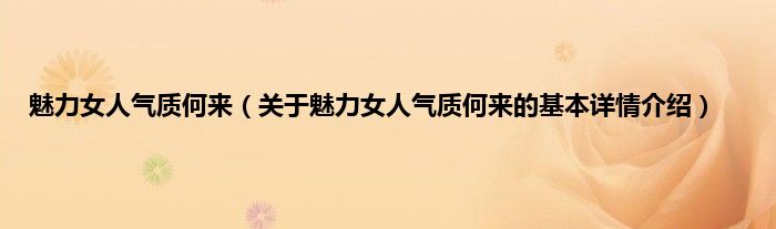 魅力女人气质何来(关于魅力女人气质何来的基本详情介绍)