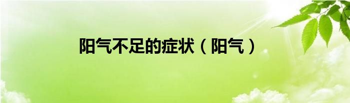 阳气不足的症状（阳气）