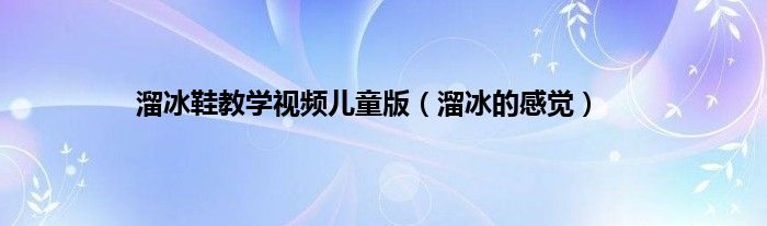溜冰鞋教学视频儿童版（溜冰的感觉）