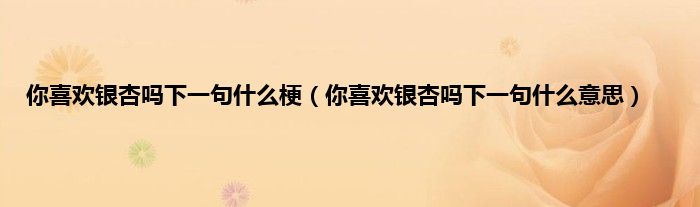 你喜欢银杏吗下一句什么梗（你喜欢银杏吗下一句什么意思）
