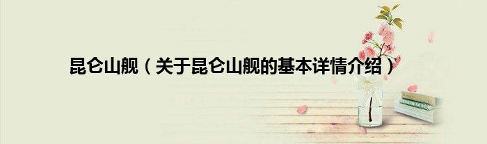 昆仑山舰（关于昆仑山舰的基本详情介绍）