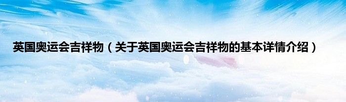 英国奥运会吉祥物(关于英国奥运会吉祥物的基本详情介绍)