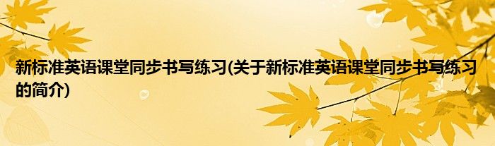 新标准英语课堂同步书写练习(关于新标准英语课堂同步书写练习的简介)